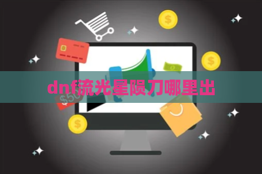 dnf流光星陨刀哪里出