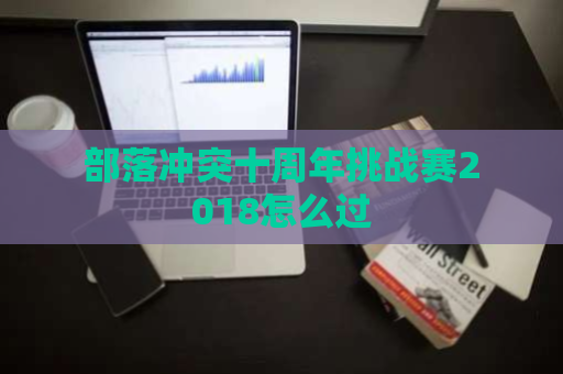 部落冲突十周年挑战赛2018怎么过