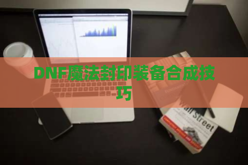 DNF魔法封印装备合成技巧