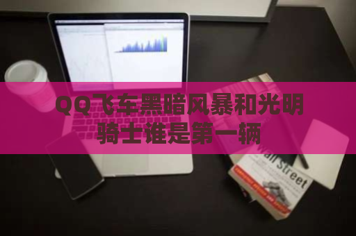 QQ飞车黑暗风暴和光明骑士谁是第一辆